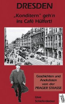 Dresden - "Konditern " geh'n ins Cafe Hülfert!: Geschichten und Anekdoten von der Prager Straße