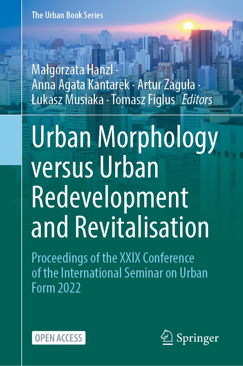 Urban Morphology versus Urban Redevelopment and Revitalisation: Proceedings of the XXIX Conference of the International Seminar on Urban Form 2022 (The Urban Book Series)