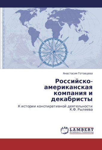 Российско-Американская Компания и И Декабристы: К Истории Конспиративной Деятельности К.Ф. Рылееве: K Istorii Konspiratiwnoj Deqtel'nosti K.F. Ryleewe