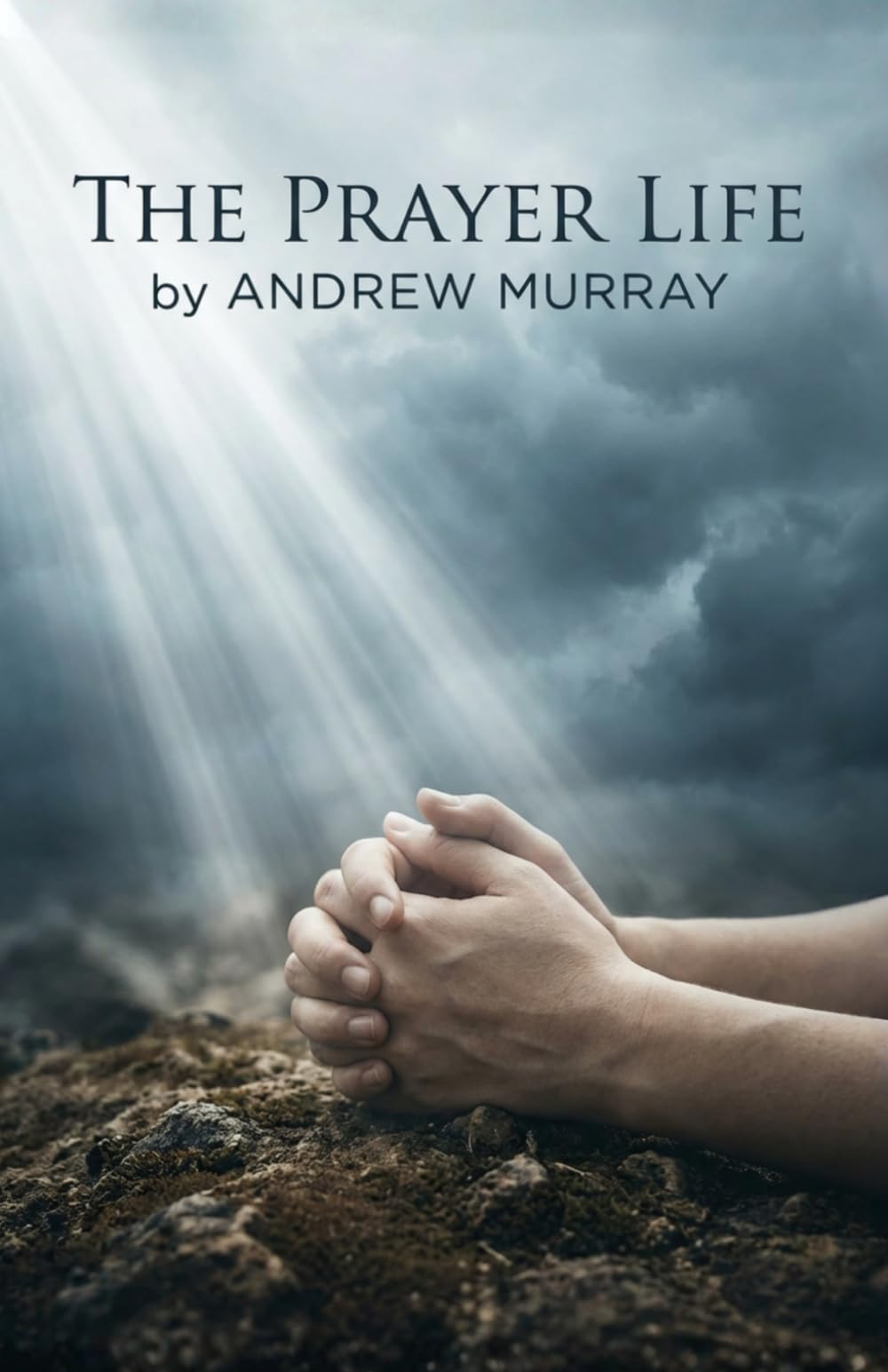 The Prayer Life - Andrew Murray in Modern English: The Complete Christian Classic Updated For Today: The Complete Classic on Prayer Updated for Today (Andrew Murray For Today, Band 4)