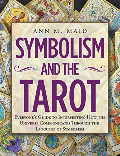 Symbolism and the Tarot: Everyone's Guide to Interpreting How the Universe Communicates Through the Language of Symbolism