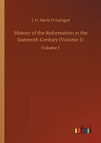 History of the Reformation in the Sixteenth Century (Volume 1): Volume 1