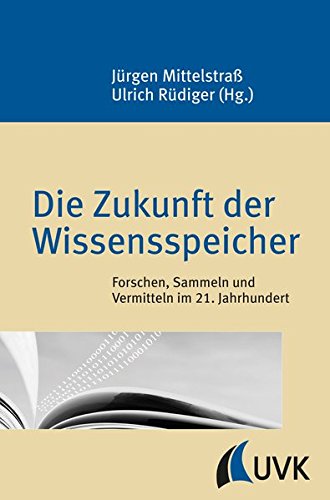 Die Zukunft der Wissensspeicher. Forschen, Sammeln und Vermitteln im 21. Jahrhundert (Konstanzer Wissenschaftsforum)