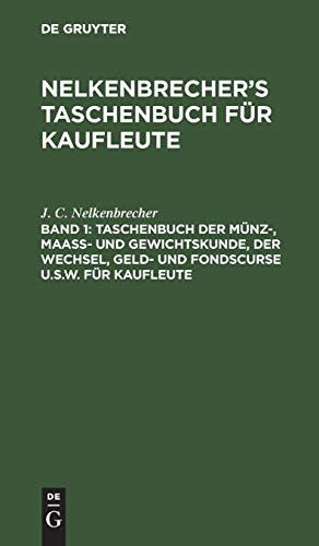 Taschenbuch der Münz-, Maass- und Gewichtskunde, der Wechsel, Geld- und Fondscurse u.s.w. für Kaufleute (Nelkenbrecher’s Taschenbuch für Kaufleute)