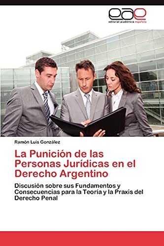 La Punición de las Personas Jurídicas en el Derecho Argentino: Discusión sobre sus Fundamentos y Consecuencias para la Teoría y la Praxis del Derecho Penal