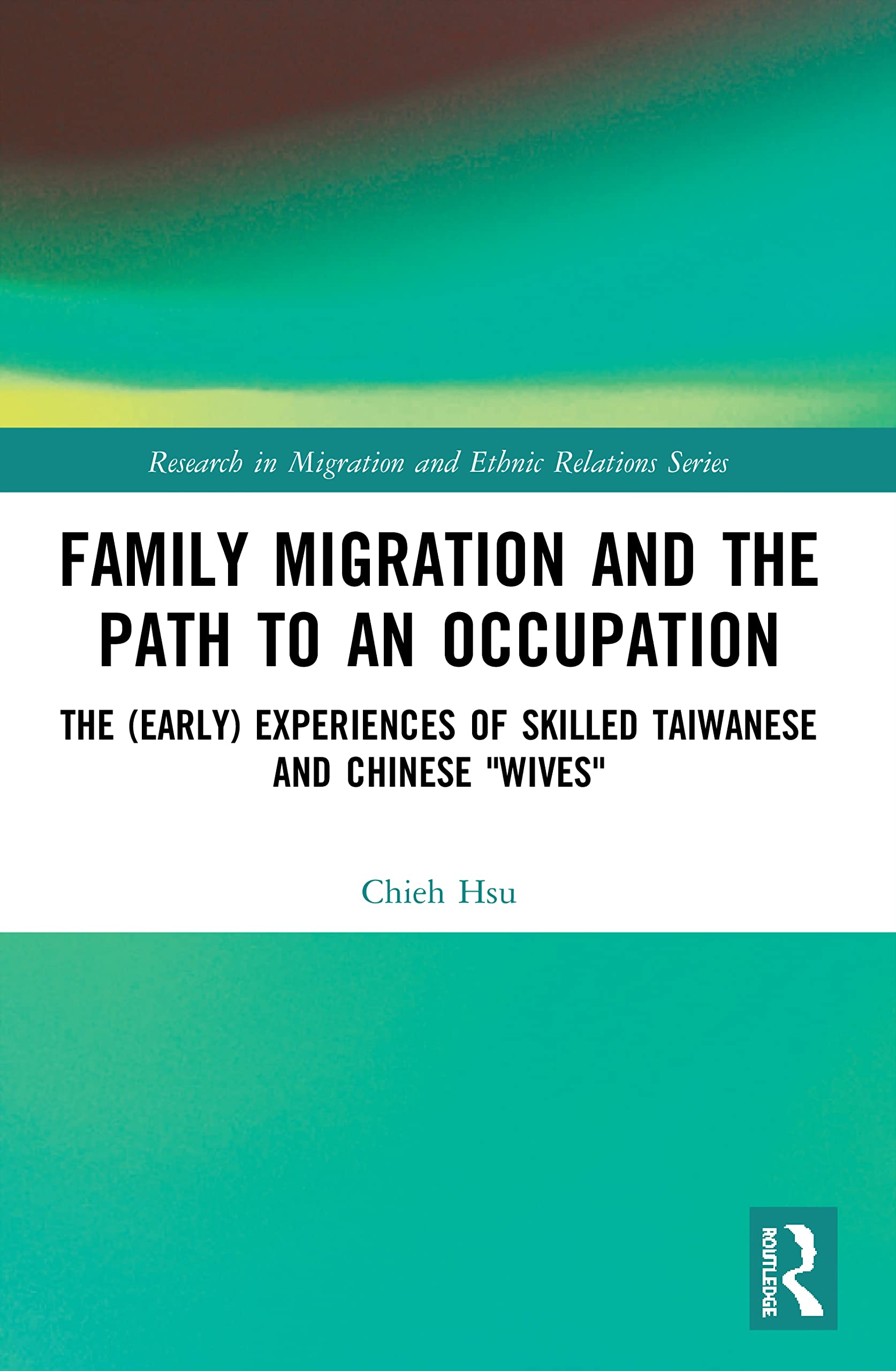 Family Migration and the Path to an Occupation: The (Early) Experiences of Skilled Taiwanese and Chinese 'Wives' (Research in Migration and Ethnic Relations)