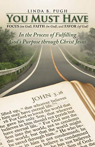 You Must Have Focus (on God), Faith (in God), and Favor (of God): In the Process of Fulfilling God's Purpose through Christ Jesus