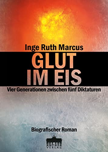 GLUT IM EIS: Vier Generationen zwischen fünf Diktaturen
