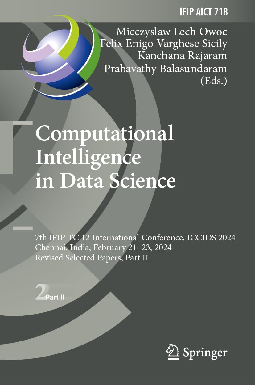 Computational Intelligence in Data Science: 7th IFIP TC 12 International Conference, ICCIDS 2024, Chennai, India, February 21–23, 2024, Revised ... and Communication Technology, 718, Band 718)