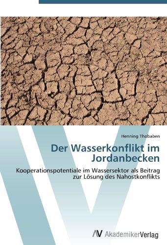 Der Wasserkonflikt im Jordanbecken: Kooperationspotentiale im Wassersektor als Beitrag zur Lösung des Nahostkonflikts