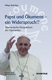 Papst und Ökumene - Ein Widerspruch!?: Ökumenische Perspektiven des Papstamtes