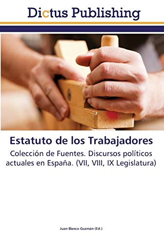 Estatuto de los Trabajadores: Colección de Fuentes. Discursos políticos actuales en España. (VII, VIII, IX Legislatura)