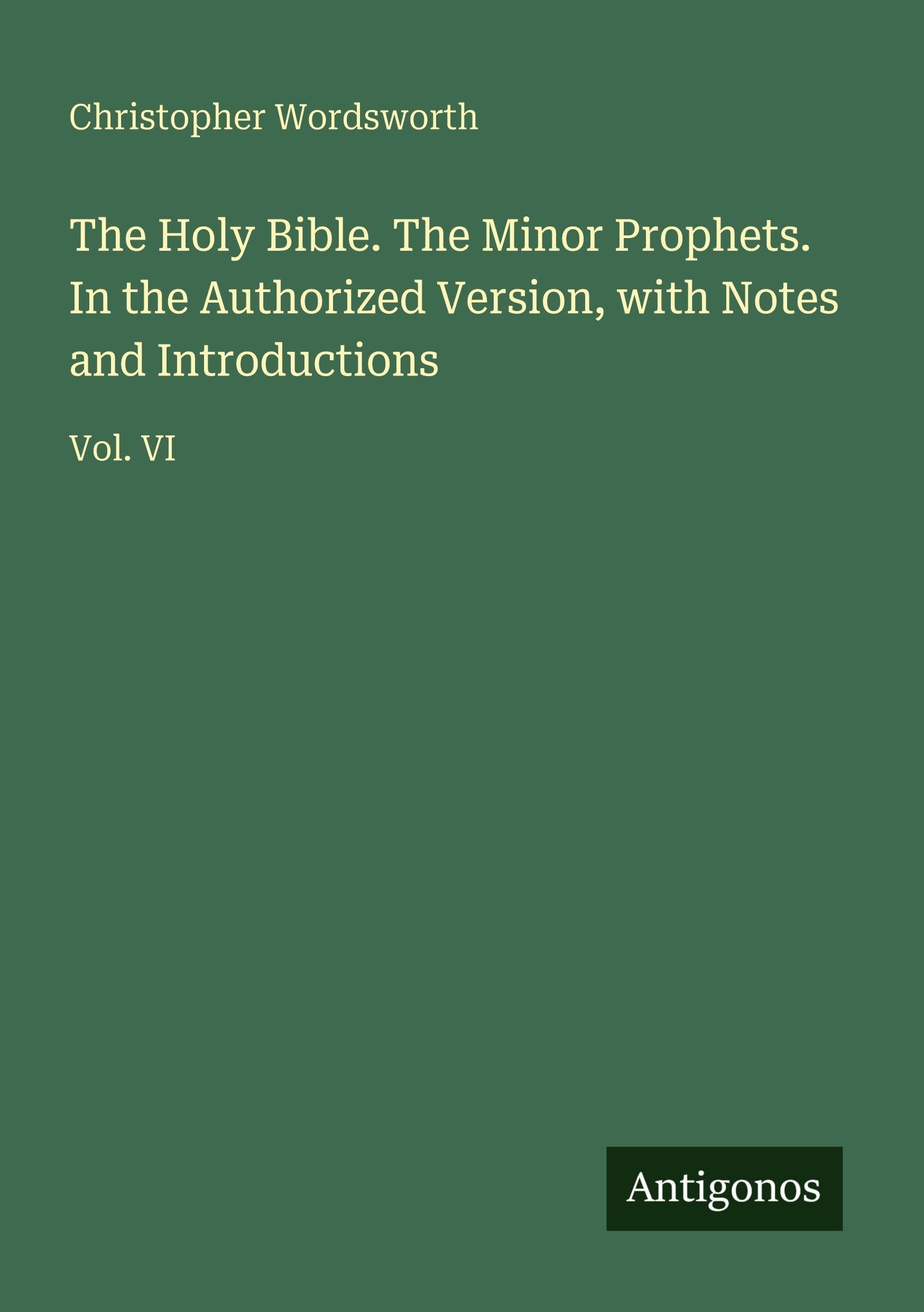 The Holy Bible. The Minor Prophets. In the Authorized Version, with Notes and Introductions: Vol. VI