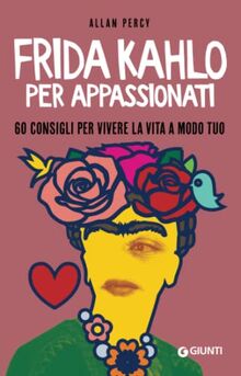 Frida Kahlo per appassionati: 60 consigli per vivere la vita a modo tuo (Varia Giunti)