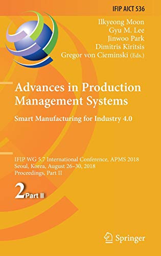 Advances in Production Management Systems. Smart Manufacturing for Industry 4.0: IFIP WG 5.7 International Conference, APMS 2018, Seoul, Korea, August ... and Communication Technology, Band 536)
