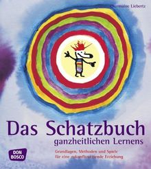 Das Schatzbuch ganzheitlichen Lernens: Grundlagen, Methoden und Spiele für eine zukunftsweisende Erziehung