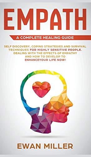 Empath - A Complete Healing Guide: Self discovery, coping strategies and survival techniques for highly sensitive people. Dealing with the effects of ... and how to develop to enhance your life NOW!