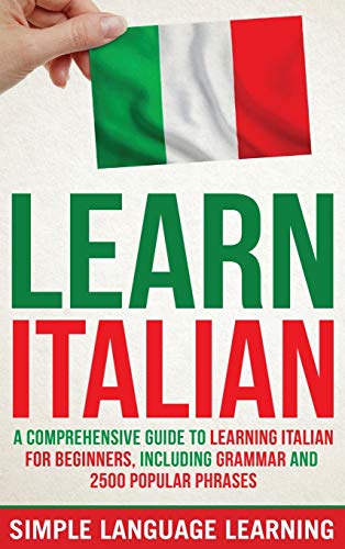 Learn Italian: A Comprehensive Guide to Learning Italian for Beginners, Including Grammar and 2500 Popular Phrases