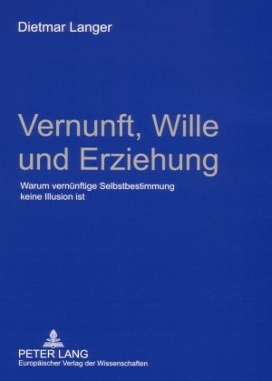 Vernunft, Wille und Erziehung: Warum vernünftige Selbstbestimmung keine Illusion ist
