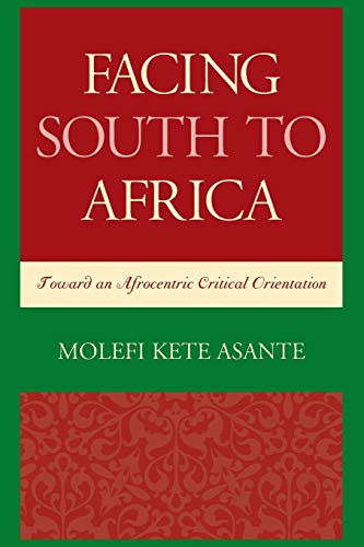 Facing South to Africa: Toward an Afrocentric Critical Orientation (Critical Africana Studies: African, African American, and Caribbean Interdisciplinary and Intersectional Studies)