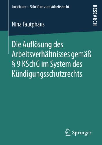 Die Auflösung des Arbeitsverhältnisses gemäß § 9 KSchG im System des Kündigungsschutzrechts (Juridicum - Schriften zum Arbeitsrecht)