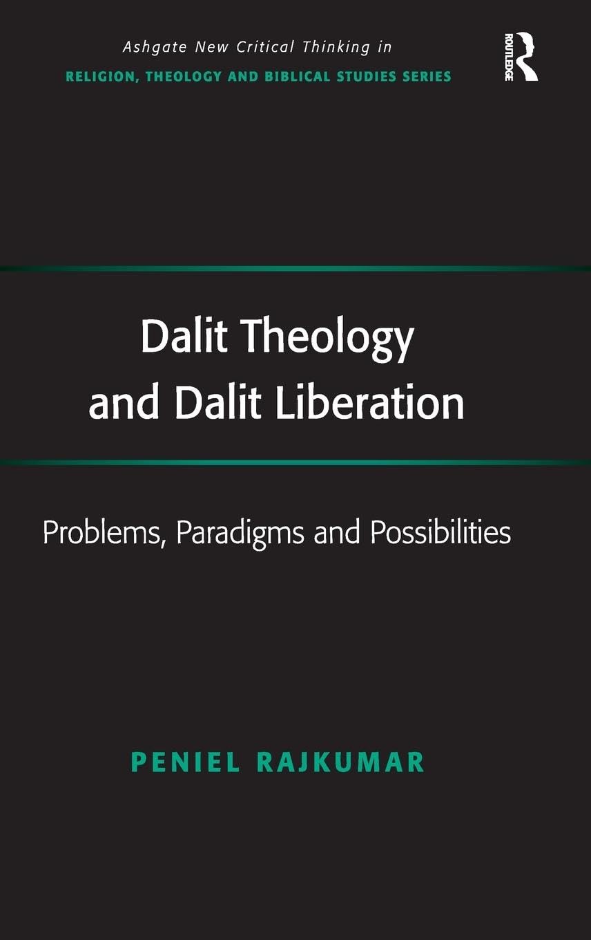 Dalit Theology and Dalit Liberation: Problems, Paradigms and Possibilities (Ashgate New Critical Thinking in Religion, Theology, and Biblical Studies)
