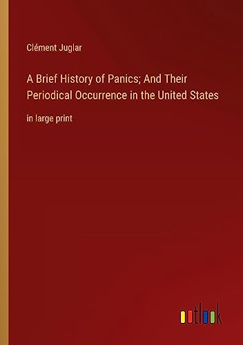 A Brief History of Panics; And Their Periodical Occurrence in the United States: in large print