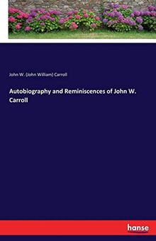 Autobiography and Reminiscences of John W. Carroll