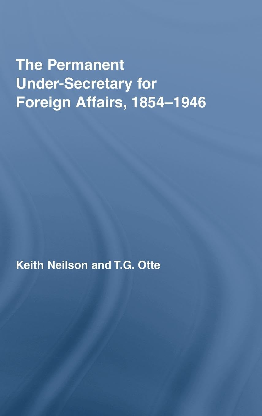 The Permanent Under-Secretary for Foreign Affairs, 1854-1946 (British Politics and Society)