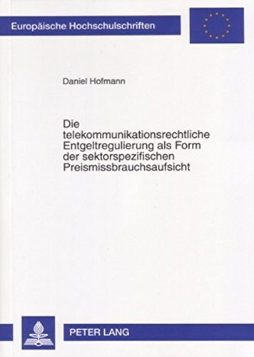 Die telekommunikationsrechtliche Entgeltregulierung als Form der sektorspezifischen Preismissbrauchsaufsicht: Wirksamkeit und Grenzen (Europäische Hochschulschriften - Reihe II)