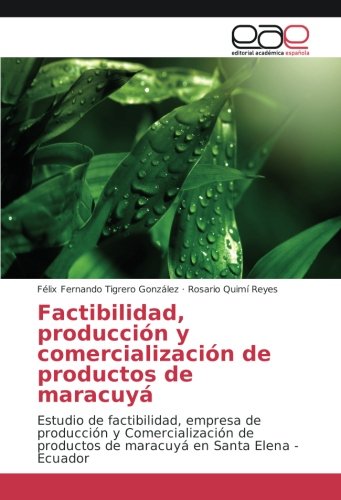 Factibilidad, producción y comercialización de productos de maracuyá: Estudio de factibilidad, empresa de producción y Comercialización de productos de maracuyá en Santa Elena - Ecuador