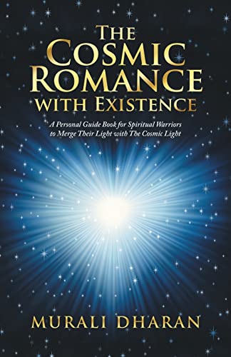 The Cosmic Romance with Existence: A Personal Guide Book for Spiritual Warriors to Merge Their Light with The Cosmic Light