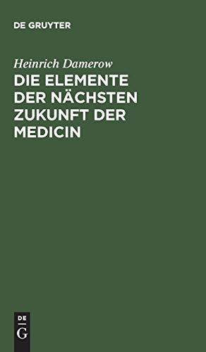 Die Elemente der nächsten Zukunft der Medicin: Entwickelt aus der Vergangenheit und Gegenwart