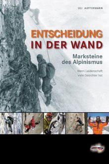 Entscheidung in der Wand: Marksteine des Alpinismus - Wenn Leidenschaft viele Gesichter hat