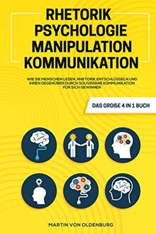 Rhetorik | Psychologie | Manipulation | Kommunikation - Das große 4 in 1 Buch: Wie Sie Menschen lesen, Rhetorik entschlüsseln und Ihren Gegenüber durch souveräne Kommunikation für sich gewinnen