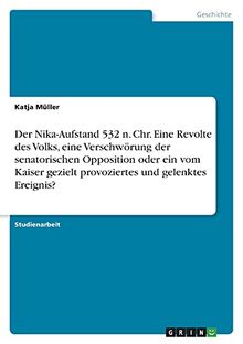 Der Nika-Aufstand 532 n. Chr. Eine Revolte des Volks, eine Verschwörung der senatorischen Opposition oder ein vom Kaiser gezielt provoziertes und gelenktes Ereignis?