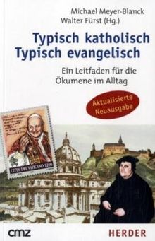 Typisch katholisch - Typisch evangelisch: Ein Leitfaden für die Ökumene im Alltag