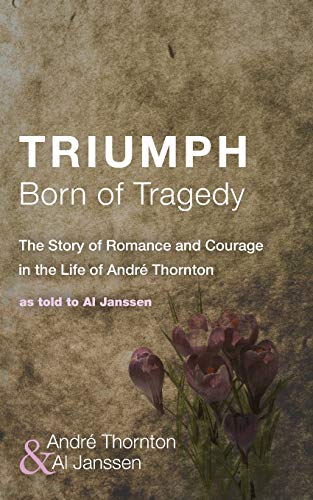 Triumph Born of Tragedy: The Story of Romance and Courage in the Life of André Thornton: As Told to Al Janssen