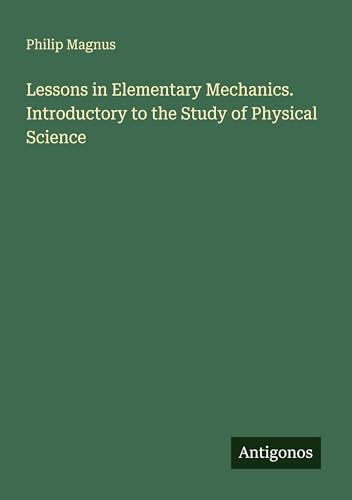 Lessons in Elementary Mechanics. Introductory to the Study of Physical Science