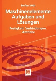 Maschinenelemente Aufgaben und Lösungen: Festigkeit, Verbindungen, Antriebe (German Edition)