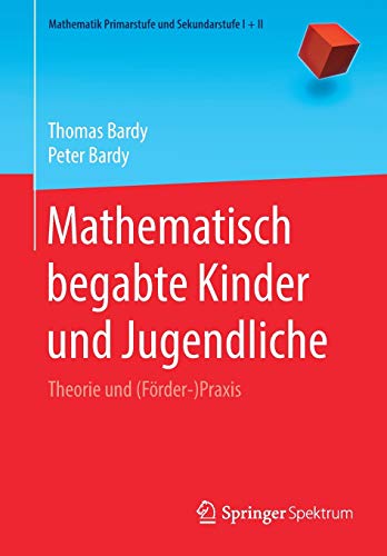 Mathematisch begabte Kinder und Jugendliche: Theorie und (Förder-)Praxis (Mathematik Primarstufe und Sekundarstufe I + II)