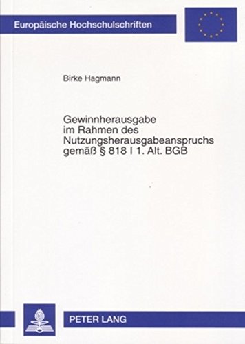 Gewinnherausgabe im Rahmen des Nutzungsherausgabeanspruchs gemäß - § 818 I 1. Alt. BGB (Europäische Hochschulschriften / European University Studies / Publications Universitaires Européennes)