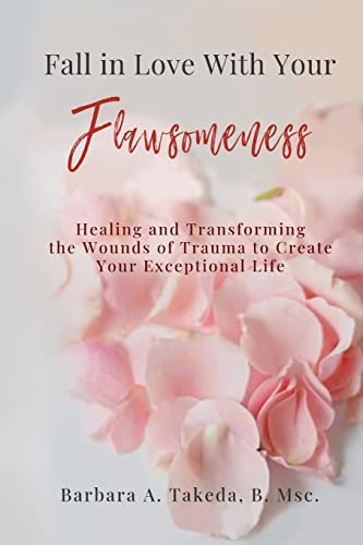 Fall In Love With Your Flawsomeness: Healing and Transforming the Wounds of Trauma to Create Your Exceptional Life