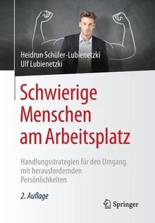 Schwierige Menschen am Arbeitsplatz: Handlungsstrategien für den Umgang mit herausfordernden Persönlichkeiten