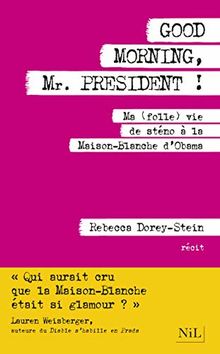 Good morning, Mr. President ! : Ma (folle) vie de sténo à la Maison-Blanche d'Obama