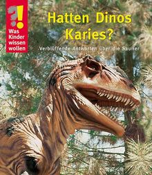 Was Kinder wissen wollen. Hatten Dinos Karies? Verblüffende Antworten über die Saurier