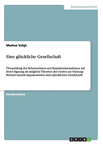 Eine glückliche Gesellschaft: Überprüfung des Behaviorismus und Repräsentationalismus auf deren Eignung als mögliche Theorien des Geistes zur Stützung ... Argumentation einer glücklichen Gesellschaft