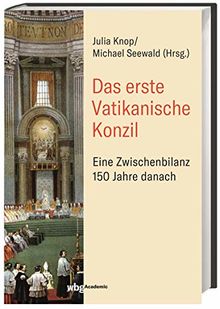 Das Erste Vatikanische Konzil: Eine Zwischenbilanz 150 Jahre danach