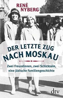 Der letzte Zug nach Moskau: Zwei Freundinnen, zwei Schicksale, eine jüdische Familiengeschichte