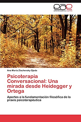 Psicoterapia Conversacional: Una mirada desde Heidegger y Ortega: Aportes a la fundamentación filosófica de la praxis psicoterapéutica